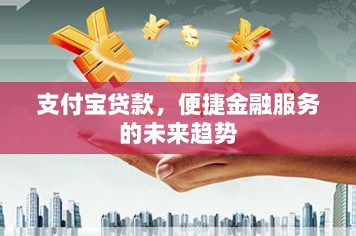 武川支付宝贷款，便捷金融服务的未来趋势