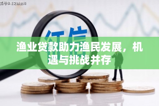 武川渔业贷款助力渔民发展，机遇与挑战并存