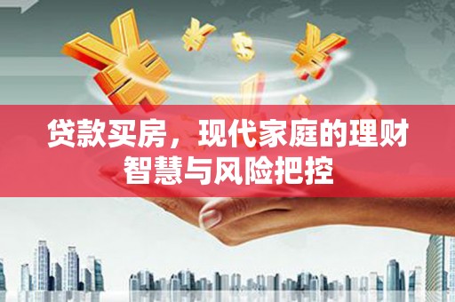 武川贷款买房，现代家庭的理财智慧与风险把控