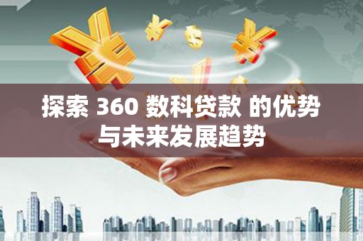 武川探索 360 数科贷款 的优势与未来发展趋势
