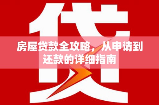 武川房屋贷款全攻略，从申请到还款的详细指南