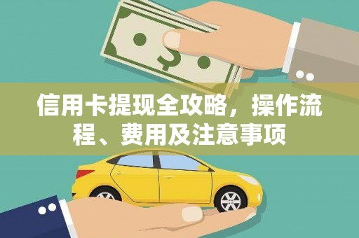 武川信用卡提现全攻略，操作流程、费用及注意事项