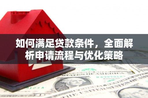 武川如何满足贷款条件，全面解析申请流程与优化策略