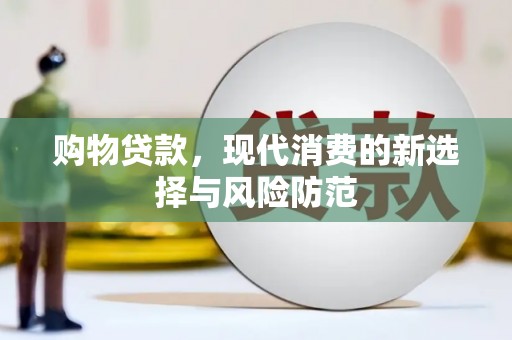 武川购物贷款，现代消费的新选择与风险防范