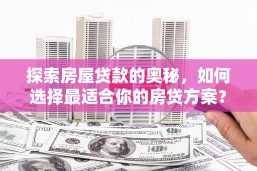 武川探索房屋贷款的奥秘，如何选择最适合你的房贷方案？