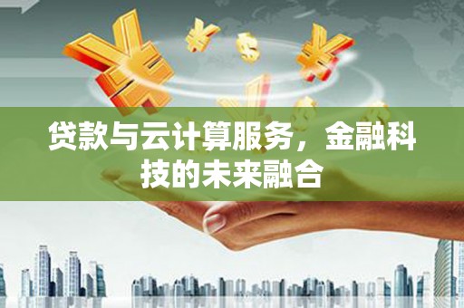 武川贷款与云计算服务，金融科技的未来融合