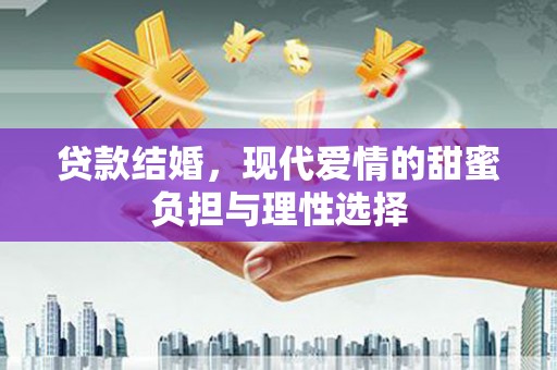 武川贷款结婚，现代爱情的甜蜜负担与理性选择