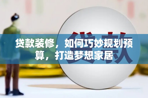 武川贷款装修，如何巧妙规划预算，打造梦想家居