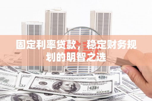 武川固定利率贷款，稳定财务规划的明智之选