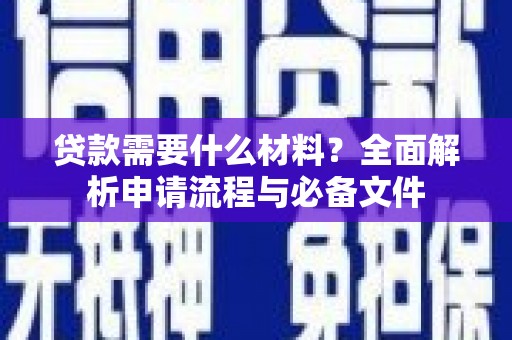 武川贷款需要什么材料？全面解析申请流程与必备文件