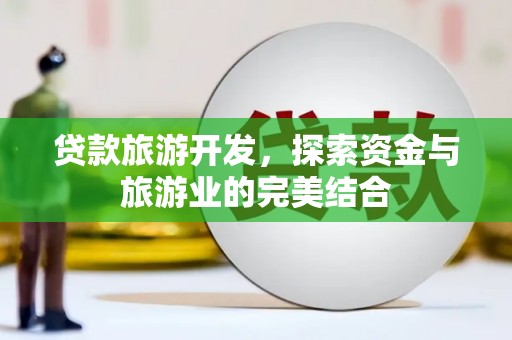 武川贷款旅游开发，探索资金与旅游业的完美结合