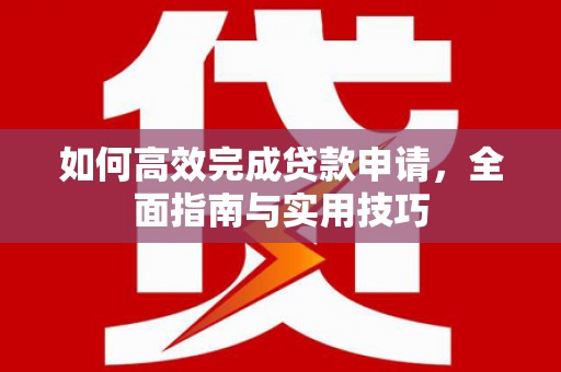 武川如何高效完成贷款申请，全面指南与实用技巧