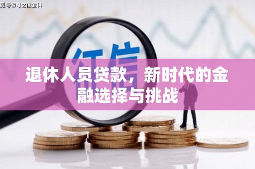 武川退休人员贷款，新时代的金融选择与挑战