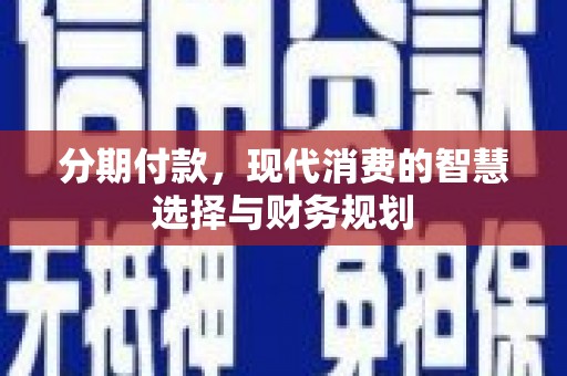 武川分期付款，现代消费的智慧选择与财务规划