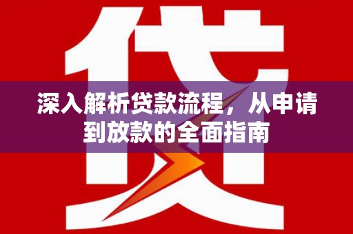 武川深入解析贷款流程，从申请到放款的全面指南