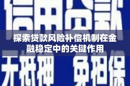 武川探索贷款风险补偿机制在金融稳定中的关键作用