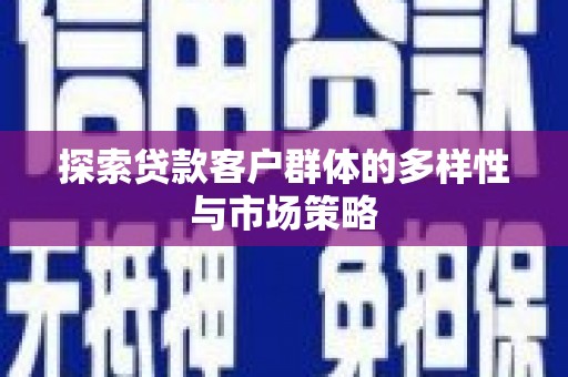 武川探索贷款客户群体的多样性与市场策略