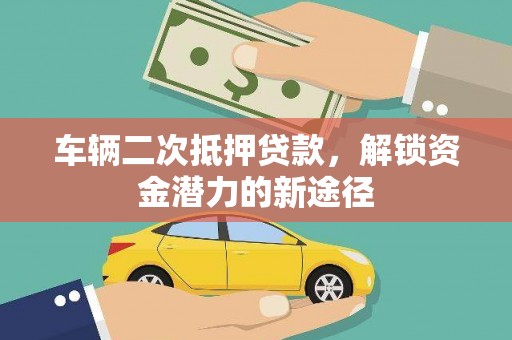 武川车辆二次抵押贷款，解锁资金潜力的新途径