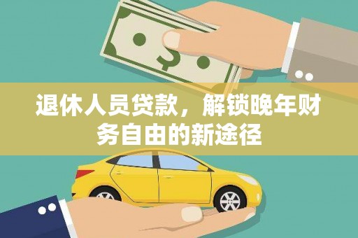 武川退休人员贷款，解锁晚年财务自由的新途径