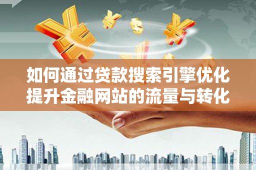 武川如何通过贷款搜索引擎优化提升金融网站的流量与转化率