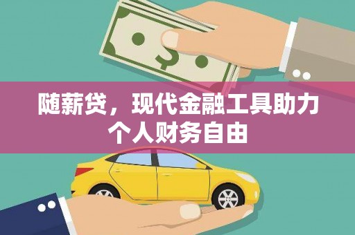 武川随薪贷，现代金融工具助力个人财务自由