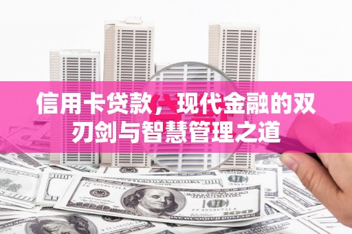 武川信用卡贷款，现代金融的双刃剑与智慧管理之道