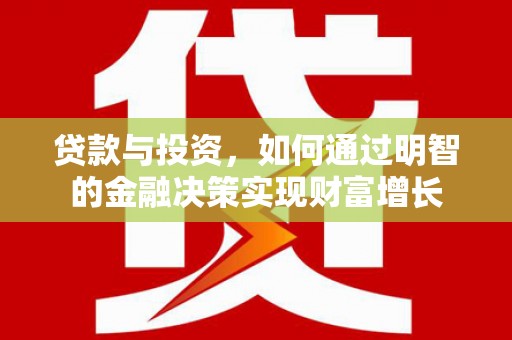 武川贷款与投资，如何通过明智的金融决策实现财富增长
