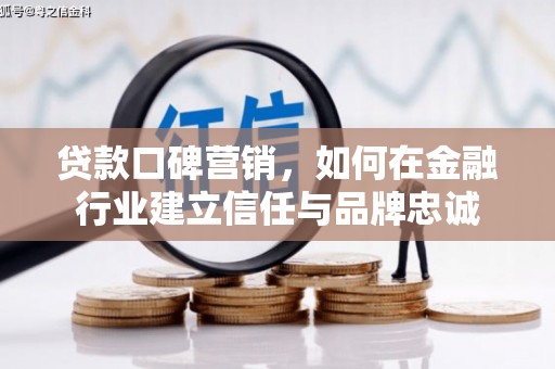 武川贷款口碑营销，如何在金融行业建立信任与品牌忠诚