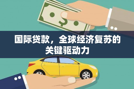 武川国际贷款，全球经济复苏的关键驱动力