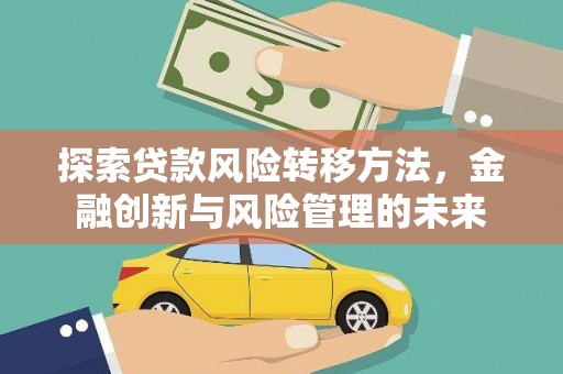 武川探索贷款风险转移方法，金融创新与风险管理的未来