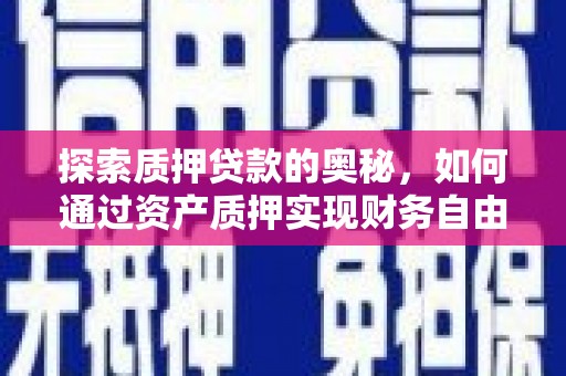武川探索质押贷款的奥秘，如何通过资产质押实现财务自由