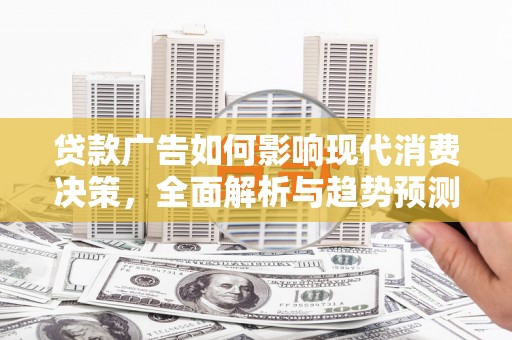 武川贷款广告如何影响现代消费决策，全面解析与趋势预测