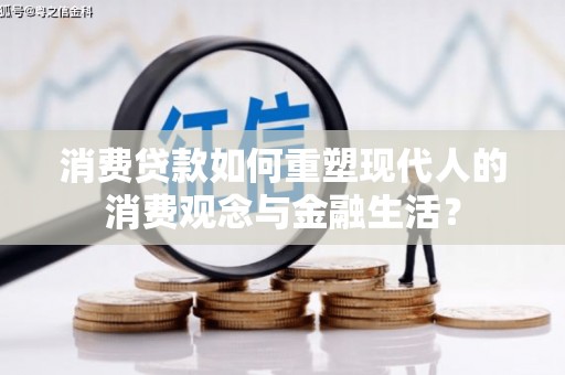 武川消费贷款如何重塑现代人的消费观念与金融生活？