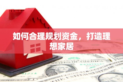 武川如何合理规划资金，打造理想家居