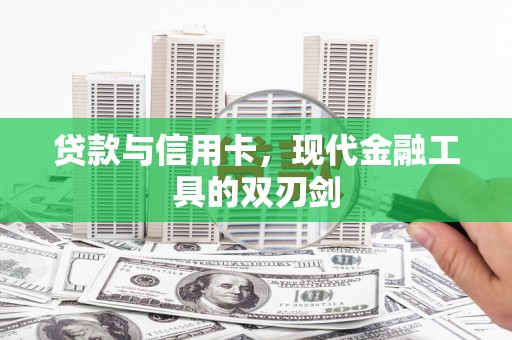 武川贷款与信用卡，现代金融工具的双刃剑