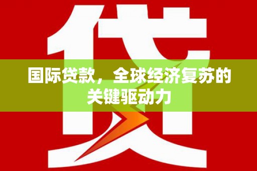 武川国际贷款，全球经济复苏的关键驱动力