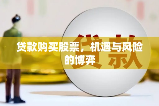 武川贷款购买股票，机遇与风险的博弈