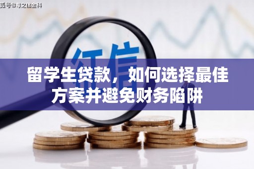 武川留学生贷款，如何选择最佳方案并避免财务陷阱