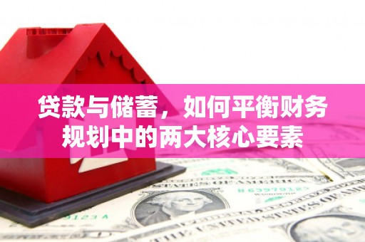 武川贷款与储蓄，如何平衡财务规划中的两大核心要素