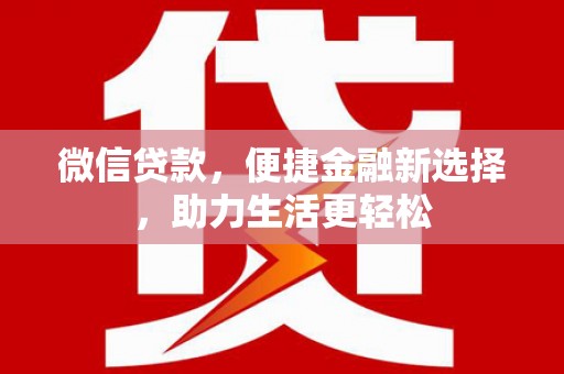武川微信贷款，便捷金融新选择，助力生活更轻松