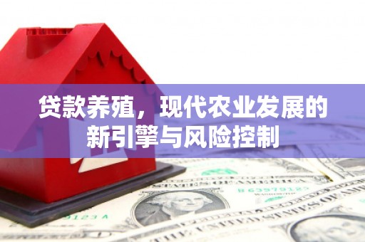 武川贷款养殖，现代农业发展的新引擎与风险控制