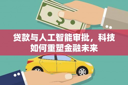 武川贷款与人工智能审批，科技如何重塑金融未来