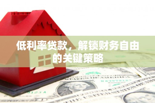 武川低利率贷款，解锁财务自由的关键策略