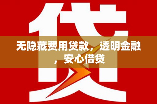 武川无隐藏费用贷款，透明金融，安心借贷
