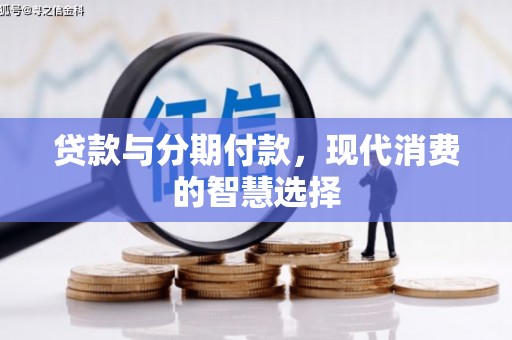 武川贷款与分期付款，现代消费的智慧选择