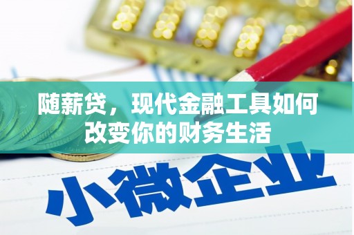 武川随薪贷，现代金融工具如何改变你的财务生活