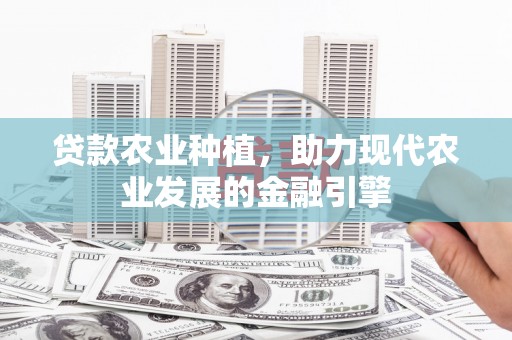 武川贷款农业种植，助力现代农业发展的金融引擎