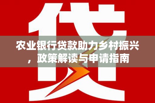 武川农业银行贷款助力乡村振兴，政策解读与申请指南