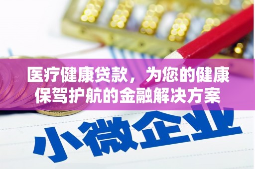 武川医疗健康贷款，为您的健康保驾护航的金融解决方案