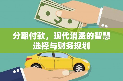 武川分期付款，现代消费的智慧选择与财务规划